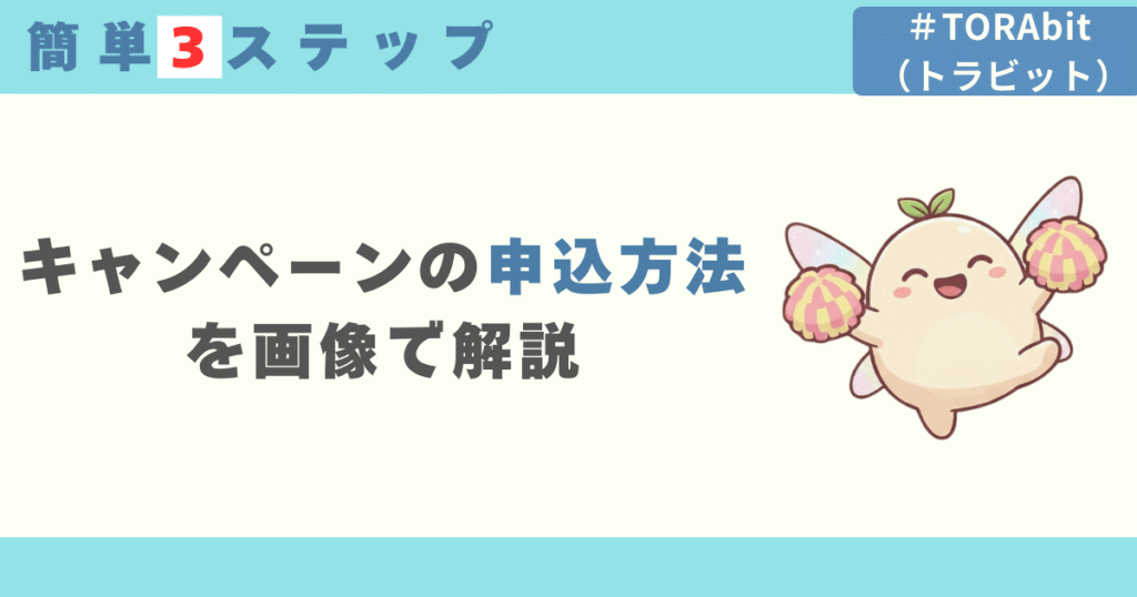 【簡単3ステップ】TORAbitキャンペーンの申込方法を画像で解説